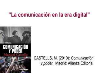 “La comunicación en la era digital” CASTELLS, M. (2010): Comunicación y poder.  Madrid: Alianza Editorial 