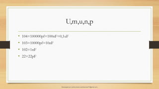 U,m,u,n,p
• 104=100000pf=100nF=0,1uF
• 103=10000pf=10nF
• 102=1nF
• 22=22pF
Descargado por camilo amaral (camiloamaral77@gmial.com)
lOMoARcPSD|16008682
 