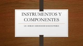 INSTRUMENTOS Y
COMPONENTES
LIC. SERGIO ADEHEMAR MAMANI PEREZ
Descargado por camilo amaral (camiloamaral77@gmial.com)
lOMoARcPSD|16008682
 
