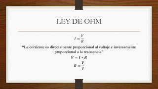 LEY DE OHM
𝐼 =
𝑉
𝑅
“La corriente es directamente proporcional al voltaje e inversamente
proporcional a la resistencia”
𝑽 = 𝑰 ∗ 𝑹
𝑹 =
𝑽
𝑰
Descargado por camilo amaral (camiloamaral77@gmial.com)
lOMoARcPSD|16008682
 