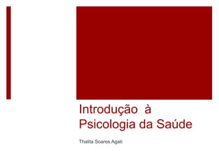 Introdução à
Psicologia da Saúde
Thalita Soares Agati
 