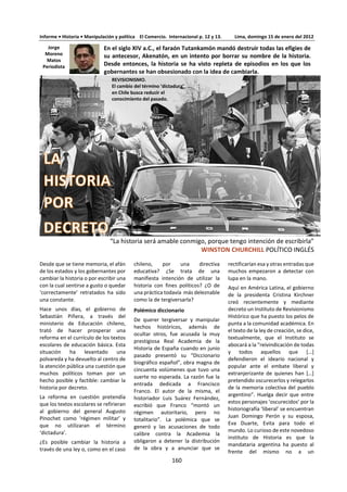 160
4.1 CIENCIAS NATURALES
¿Qué significa que una disciplina sea una ciencia? ¿Existe un solo método científico? ¿Debería
haber limitaciones éticas en la búsqueda de conocimiento científico?
Las ciencias naturales intentan descubrir las leyes de la naturaleza, es decir, regularidades en el mundo
natural. Con frecuencia estas son relaciones causales en términos de “si ocurre X, entonces ocurrirá Y como
resultado”. Esta descripción implica que hay un intento de producir un sistema de conocimiento que es
independiente de la agencia humana. Si esto es realmente posible es una cuestión para el debate.
Los métodos de las ciencias naturales, basados en la observación del mundo como medio para poner a
prueba las hipótesis acerca del mismo, están diseñados para reducir los efectos de los deseos, expectativas
y preferencias del ser humano; en otras palabras, se los considera objetivos. En este sentido las ciencias
naturales ponen énfasis en el papel de la indagación empírica: el conocimiento científico debe poder
resistir las pruebas de la experiencia y la experimentación.
Un área interesante para la discusión es en qué se diferencia lo científico de lo no científico. Mucha gente
podría sugerir que la diferencia está en los métodos utilizados en la ciencia. Por lo tanto, es interesante
considerar qué aspecto de estos métodos hace que los conocimientos que generan suelan considerarse
más fiables que los de otras áreas del conocimiento.
La ciencia se construye con hechos igual que una
casa se construye con ladrillos, pero una
acumulación de hechos no es más ciencia que
casa una pila de ladrillos.
Henri Poincaré
Uno de los objetivos de las ciencias físicas ha sido
proporcionar una imagen exacta del mundo
material. Uno de los logros de la física del siglo XX
ha sido probar que este objetivo es inalcanzable.
Jacob Bronowski
Todos somos animales curiosos y exploradores por naturaleza, científicos natos en lo que se refiere a
curiosidad, investigación, exploración y ganas de entender el mundo y dotarlo de sentido. Lo que no es
tan natural es el método científico: los métodos de comprobación, los grupos de control y
experimentación, el control de los efectos del placebo, detectar sesgos en los experimentos. Todo esto
es relativamente nuevo: apenas hace un siglo o dos que lo hacemos. La diferencia entre el conocimiento
fruto de la aplicación del método científico y los demás, como el conocimiento revelado, es que el
primero incorpora este mecanismo de autocorrección.
Con la medicina, por ejemplo, somos supersticiosos. Si nos dicen que una prima de nuestra tía María se
recuperó de su dolencia porque tomó un extracto de algas, lo probamos sin pensarlo. Pero, ¿existe esa
supuesta conexión entre las algas y la curación? El único modo de comprobarlo es establecer un grupo
de control de mil personas que no tomen extracto de algas, y luego otro grupo de mil personas que sí
lo tomen. Después se analizan las diferencias estadísticas entre ambos grupos y se sacan las
conclusiones.
Eso es la aplicación del método científico, y su uso creciente hará menos dogmática a la gente. El
equilibrio emocional de una nación no depende de que haya muchos científicos ni tampoco muchos
practicantes del yoga y la meditación, sino de que cada vez haya más personas que utilizan el método
científico: preguntar a la naturaleza más que a las personas, comprobar las ideas sugeridas como
convicciones y, cuando sea posible, medirlas.
Ahora bien, ¿qué tipo de herramientas les estamos dando a los niños para entender el universo? Creo
que si lo analizamos con una perspectiva amplia, en los últimos cien años las cosas han mejorado mucho.
La gente es menos supersticiosa gracias a la educación pública y al auge de la ciencia.
Punset, E. ¿Qué es el método científico? En XL Semanal, 16 de julio de 2006. p. 50
La ciencia es un cuadrúpedo que camina sobre la pata del
empirismo hecho de datos, experimentación y observación; la
pata de la racionalidad hecha de teorías lógicas; la pata de la
verificación, y la pata de la imaginación. Edgar Morin
 