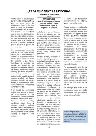 162
b. Conceptos claves.
Consecuencias Energía Entorno
Forma Función Interacción
Movimiento Patrones Pruebas
Equilibrio Modelos Transformación
Desarrollo Condiciones Transferencia
¿Qué significan estos conceptos en el marco de las ciencias naturales? ¿Significan lo mismo en biología,
física y química o hay matices en cada una de las ciencias naturales? ¿Qué dicen estos conceptos del objeto
de estudio, la aplicación y el método de las ciencias naturales? ¿Todo lo que trabajan las ciencias naturales
se puede reducir a estos conceptos?
c. Para el diálogo y el análisis.
¿Qué es ciencia? ¿Qué materias incluye o excluye
el término “ciencias naturales”? ¿Hay “zonas
grises”? ¿Estas zonas cambian de una época a otra,
de una cultura o tradición a otra? ¿Deberían
considerarse las ciencias naturales como un
método o como un sistema de conocimiento?
¿Hay supuestos en las ciencias naturales que la
ciencia no pueda demostrar (por ejemplo, que
todo lo que sucede tiene una causa, que todas las
causas son físicas)? De ser así, ¿qué denota esto
acerca de las ciencias naturales como área del
conocimiento?
¿Qué se entiende por “método científico? ¿Existe
un solo método científico, utilizado en todas las
ciencias naturales, y distinto de los métodos de
otras áreas del conocimiento? ¿En qué medida
varía el método científico en diferentes culturas y
épocas? ¿En qué medida varían los métodos
dentro de las ciencias naturales? ¿Qué efectos
puede tener esta variación? Por ejemplo, ¿ha
experimentado desacuerdos o confusiones de
carácter metodológico en su propio trabajo en
Ciencias Experimentales? ¿Qué funciones
cumplen las diferentes clases de razonamiento en
la ciencia? ¿En qué medida los científicos deben
conformarse con la verificación o falsación de una
hipótesis? ¿Es sencilla cualquiera de estas tareas?
¿Qué nos dice esto sobre la naturaleza del trabajo
científico?
En el Programa del Diploma, las asignaturas del
Grupo 4 se denominan “ciencias experimentales”.
¿Qué se entiende por experimento? ¿Pueden
hacerse experimentos en otras disciplinas?
¿Existen condiciones necesarias para que una
actividad sea un experimento, por ejemplo,
hipótesis, datos, manipulación de variables,
observaciones, generalizaciones y expectativas de
resultados? ¿Cuáles son las semejanzas y
diferencias entre los métodos utilizados en las
ciencias naturales y los que se utilizan en las
ciencias humanas? ¿En qué medida coinciden sus
áreas de estudio? ¿En qué medida sería cierto
decir que las ciencias humanas parecen menos
científicas porque aquello de lo que tratan es más
complejo? ¿Qué diferencia supone estudiar seres
que pueden pensar y actuar en lugar de estudiar
átomos o plantas? ¿Cuál es el papel de la
imaginación y la creatividad en las ciencias? ¿En
qué medida es comparable la formulación de una
hipótesis o la invención de un método de
investigación con la concepción y creación de una
obra de arte? ¿Existe un conocimiento imposible
de ser investigado o verificado por la ciencia? Si
hay o puede haber un conocimiento tal, ¿por qué
eludirá siempre ser abordado científicamente?
¿Qué clase de explicaciones ofrecen los científicos
y en qué se distinguen de las que se ofrecen en
otras áreas del conocimiento? ¿Cuáles son las
diferencias entre teorías y mitos como formas de
explicación? ¿En qué medida se pueden
comprender todas las ciencias naturales a través
del estudio de una única ciencia, por ejemplo, la
física? Si la biología se apoya en la química, y la
química se apoya en la física, ¿se puede decir que
todas las ciencias naturales son reducibles a la
física? Si es así, ¿cuáles serían las implicaciones de
esta postura? ¿Es progresivo el conocimiento
científico? ¿Ha crecido siempre el conocimiento
científico? En este sentido, ¿en qué se distinguen
las ciencias naturales de las otras áreas del
conocimiento, por ejemplo, la historia, las ciencias
humanas, la ética y las artes?
 