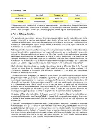 184
e. Revisión de títulos prescritos.
NOV 2015. Título 6. ¿Es la explicación un requisito previo para la predicción? Explore esta pregunta en
relación con dos áreas de conocimiento.
MAY 2015. Título 1. “Las preguntas neutras no existen.” Analice esta afirmación haciendo referencia a
dos áreas de conocimiento.
NOV 2014. Título 2. "El conocimiento toma la forma de una combinación de historias y hechos." ¿En
qué medida es esta afirmación acertada en el marco de dos áreas de conocimiento?
NOV 2014. Título 3. "En la producción del conocimiento, la razón funciona solo porque la emoción
funciona tan bien." ¿En qué medida está de acuerdo con esta afirmación en el marco de dos áreas de
conocimiento?
MAY 2014. Título 5. “La tarea del historiador es entender el pasado; el científico de las ciencias
humanas, en contraste, busca cambiar el futuro”. ¿En qué medida es esto cierto en estas áreas de
conocimiento?
NOV 2013. Título 4. "El conocimiento nos brinda un sentido de identidad". ¿En qué medida es esto
cierto en las ciencias humanas y en otra área de conocimiento?
MAY 2013. Título 1. ¿De qué maneras las diferencias de opinión pueden ayudar en la búsqueda del
conocimiento en las ciencias naturales y humanas?
NOV 2012. Título 6. "La última medida de protección para evitar el error y el sesgo en la investigación
viene dada por la forma en que los científicos constantemente ponen a prueba sus resultados entre sí".
¿En qué medida está de acuerdo con esta afirmación en las ciencias naturales y en las ciencias humanas?
NOV 2011 - MAY 2012. Título 3. Examine la afirmación de que es posible adquirir conocimiento a pesar
de los problemas de parcialidad y selección en historia y al menos otra área de conocimiento.
NOV 2011 - MAY 2012. Título 5. ¿Qué es lo que hace que las teorías en las ciencias humanas y las ciencias
naturales sean convincentes?
NOV 2009 - MAY 2010. Título 3. Discuta las ventajas y las limitaciones de los datos cuantitativos y los
datos cualitativos para sustentar las afirmaciones de conocimiento en las ciencias humanas y en, al
menos, otra área de conocimiento.
NOV 2007 - MAY 2008. Título 5. “[...] aprendemos más sobre la vida humana y la personalidad humana
de las novelas que de la psicología científica.” (Noam Chomsky). ¿En qué medida está de acuerdo con esta
afirmación?
NOV 2005 - MAY 2006. Título 3. Las estadísticas pueden ser muy útiles para obtener una interpretación
convincente de la realidad, pero también pueden utilizarse para distorsionar nuestra comprensión. Discuta
en distintas áreas de conocimiento algunas de las formas en que pueden utilizarse bien o mal las
estadísticas para ayudarnos o confundirnos, y cómo podemos decidir si aceptar o no las pruebas
estadísticas que se nos presentan.
NOV 2003 - MAY 2004. Título 8. “Las artes se ocupan de lo particular, lo individual y lo personal,
mientras que las ciencias se ocupan de lo general, lo universal y lo colectivo.” ¿Hasta qué punto esta
afirmación oscurece la naturaleza de ambas áreas?
“Bajo las condiciones más
rigurosamente controladas de presión,
temperatura, humedad y otras
variables, el organismo hará
exactamente lo que le plazca”. Anónimo
 