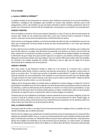 225
iii. Lectura: El retorno de las huacas
DESCOLONIZACIÓN CULTURAL http://elcomercio.pe/impresa/notas/retorno-huacas/20120908/1466617/?ref=qdn
Por: Gonzalo Portocarrero Sociólogo. Sábado 8 de Setiembre del 2012
Es paradójico, pero es real: nunca fue tanta la fuerza del mito como cuando la ciencia pretendió hacerlo
desaparecer. Desde ese momento, todas las creencias tendrían que fundarse en experimentos que las
consagraran como verdades objetivas. De otra manera su destino sería el museo de las supersticiones.
Este es el espíritu positivista y cientificista que tuvo tanta vigencia a fines del XIX. Y en el marxismo este
ímpetu llego más lejos. La religión fue definida como el consuelo para sobrellevar, resignadamente, el peso
de la opresión.
Con los años, sin embargo, la idea de una secularización radical fue percibida como un mito más, como un
relato que apuntaba a eliminar la contingencia y la incertidumbre, a realizar el sueño de una feliz
omnipotencia humana. Y es que no está al alcance de la ciencia responder las preguntas más
fundamentales de la existencia: ¿qué viene después de la muerte?, ¿cuál es el sentido de la vida? Cuando
esta situación se hizo evidente, se inició un período de reivindicación de las creencias, de esas afirmaciones
tan indemostrables como necesarias para dar sentido y valor a la vida. En realidad, la ilusión positivista
condujo al nihilismo, al desencanto y a la depresión. Y a la negación exaltada y maníaca de estas actitudes
en las ideologías colectivistas como el fascismo y el estalinismo.
En este contexto debe entenderse la lucha actual por recrear un horizonte de creencias y valores. Y esa
lucha significa ante todo dialogar con la tradición. Y hacerlo sobre el trasfondo de los desafíos de nuestra
época. De este diálogo están surgiendo las nuevas orientaciones que darán entusiasmo y sentido a
nuestras vidas. Por su novedad y potencia, cabe resaltar al ecologismo. Es decir, la aspiración a
armonizarnos con nuestro cuerpo y con la naturaleza que nos rodea, el cuidado de sí, y el respeto del
medio ambiente. Se trata de ideas que capturan la imaginación y despiertan sorprendentes entusiasmos.
Pero también se trata de la apertura a los saberes y a las artes ancestrales, antes tan injustamente
devaluados por la modernidad eurocéntrica. Ocurre que en el transcurso de los siglos las colectividades
van creando relatos donde plasman y reafirman los modos de ser que postulan como los ejemplares. Y
esos textos resultan siendo el cordón umbilical que nutre a la humanidad actual de la sabiduría lograda
por nuestra especie. Pero, claro, tampoco se trata de negar el presente y creer que en una mitología
hallaremos respuesta a las incertidumbres que ahora nos golpean. Cada sociedad debe examinar sus
propias tradiciones y estar dispuesta a conversar con las ajenas. De esta multiplicación de encuentros
podrán emerger nuevas orientaciones que integren lo particular con lo global, en la búsqueda de
horizontes más amplios, de un universalismo propio.
En estas tierras que ahora llamamos Perú han florecido multitud de sociedades y culturas. Esta compleja
herencia hace del Perú de hoy una colectividad plural y diversa, un permanente campo de fusiones, pero
también de atrincheramientos hostiles. La propuesta criolla de una homogeneización que deje de lado lo
llamado “arcaico” no ha funcionado y es, además, injusta, pues desvaloriza las tradiciones andinas y
amazónicas que son, junto con la criolla, parte irrenunciable de ese mosaico de colectividades y culturas
que es el Perú contemporáneo, aún más abigarrado por la globalización que ha llegado a todos los rincones
del país. Entonces, improcedente el racismo criollo, el camino que se abre es de fusiones e hibridaciones
específicas que vayan generando espacios de contacto y mutuo reconocimiento. No se puede dar por
logrado un supuesto mestizaje, como lo hace la propuesta criolla, pues de este modo se encubre el racismo
y el desprecio de lo indígena. Pero, de otro lado, tampoco se puede simpatizar con el conservadurismo
fundamentalista que celebra la pureza y autonomía de lo indígena, andino y amazónico, ya que esta actitud
solo lleva a la mistificación del pasado y a la añoranza sin futuro.
La crisis del occidente euronorteamericano y la revaloración de la tradición, en lo que tiene de sabiduría y
conocimiento ancestral, abren en nuestro país un período favorable a la descolonización cultural y al
reencuentro con lo milenario de nuestra historia. El precursor fue José María Arguedas, pues, a
contracorriente de su época, percibió la sustancia viva de aquello que se pretendía desechar o ningunear.
Y a esa recuperación también apunta la reciente iniciativa de la municipalidad, el programa Lima Milenaria.
Sí pues, hasta en Lima, hay huacas por todas partes, y ellas simbolizan una continuidad histórica que hemos
negado y que tiene como correlato creencias y formas de ser que no terminamos de conocer pese a que
las vivamos cotidianamente.
 