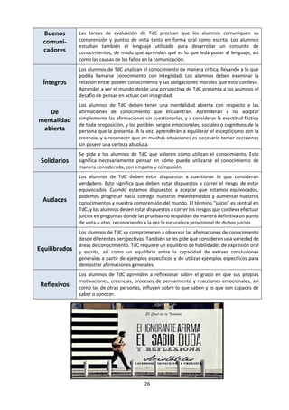 26
considera un hecho o una buena explicación, conceptos y lenguaje apropiados para cada área y niveles de
racionalidad.
Estos aspectos de las áreas de conocimiento pueden organizarse en un marco de conocimiento.
(Hessen, 2005)
LA POSIBILIDAD DEL CONOCIMIENTO HUMANO.
¿Puede el sujeto aprehender realmente el objeto?
EL ORIGEN DEL CONOCIMIENTO. ¿Es la razón o la experiencia
la fuente y base del conocimiento humano?
LA ESENCIA DEL CONOCIMIENTO HUMANO.
¿Es el objeto quien determina al sujeto o es al revés?
LAS FORMAS DEL CONOCIMIENTO HUMANO.
El conocimiento es racional o puede ser intuitivo?
LA CUESTIÓN DEL CRITERIO DE LA VERDAD.
¿Cómo sabemos que nuestro conocimiento es verdadero?
 