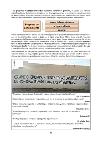 46
1.4 Conocimiento Personal y Conocimiento Compartido
a. Dinámica:
SUPERVIVENCIA EN EL ESPACIO6.
Introducción
Estamos en un trabajo de Decisión Grupal y hemos llegado a un momento de decisión por lógica. Lo que
importa es la acción cooperativa del grupo y no la acción competitiva del individuo: es decir se trata de ver
que muchas veces en grupo se tiene un mayor rendimiento; que cuatro o cinco personas pueden pensar
mejor que una sola; que la realidad se encuentra mejor cuando es buscada por un grupo y no tanto por el
esfuerzo individualista.
Se forman los grupos, máximo de seis personas, y se leen las instrucciones en público; se entrega la hoja
en blanco para las decisiones de cada uno de los participantes, para que la estudie por un lapso de tiempo
suficiente (alrededor de 6 minutos). Cada uno de los participantes trabaja en ese tiempo, en su análisis
personal:
Grupo HOJA PERSONAL
Nombre
BLANCO PARA LAS DECISIONES
Instrucciones
Ustedes forman la tripulación de un navío del espacio que iba a reunirse con el navío nodriza en la
superficie alumbrada de la luna. Debido a las dificultades mecánicas tuvieron que alunizar en un lugar que
queda a unos 350 kilómetros del lugar del encuentro. Durante el alunizaje, mucho del equipo del navío
quedó dañado y puesto que la supervivencia de la tripulación depende de poder llegar al navío nodriza,
los artículos más críticos tienen que ser escogidos para llevárselos. Abajo están enumerados los artículos
que quedaron ilesos después del alunizaje. La tarea consiste en ordenarlos de acuerdo con su importancia
y utilidad para ayudarles a llegar al punto del encuentro con el navío nodriza. Ponga en la columna R (1)
para el artículo más importante, un (2) para el que sigue en importancia y utilidad para ayudarles en su
viaje y así sucesivamente hasta numerar los 15 artículos.
R D R D
Caja de fósforos.
Un mapa estelar (de la constelación de la
luna).
Comestible concentrado. Un bote salvavidas.
20 metros de soga de nylon. Una brújula magnética.
Seda de paracaídas. 25 litros de agua.
Unidad portátil para calentar. Luces de bengala.
Dos pistolas calibre 45.
Botiquín de primera ayuda (con agujas de
inyección hipodérmica).
Una caja de leche en polvo.
Un receptor-transmisor F. M. de fuerza
solar.
Dos tanques de oxígeno de 50 kilos cada
uno, por tripulante.
6
NASA: Decisión por Consenso. Jay Hall. The University of Texas.
 