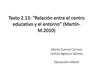 Texto 2.13: “Relación entre el centro educativo y el entorno” (Martín-M.2010) Marta Cuevas Correas Leticia Agüeros Gómez Educación Infantil 