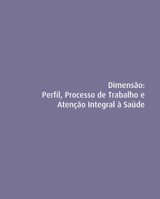 Dimensão:
Perfil, Processo de Trabalho e
     Atenção Integral à Saúde
 