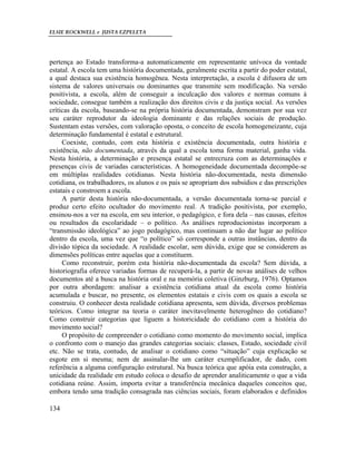 ELSIE ROCKWELL e JUSTA EZPELETA
134
pertença ao Estado transforma-a automaticamente em representante unívoca da vontade
estatal. A escola tem uma história documentada, geralmente escrita a partir do poder estatal,
a qual destaca sua existência homogênea. Nesta interpretação, a escola é difusora de um
sistema de valores universais ou dominantes que transmite sem modificação. Na versão
positivista, a escola, além de conseguir a inculcação dos valores e normas comuns à
sociedade, consegue também a realização dos direitos civis e da justiça social. As versões
críticas da escola, baseando-se na própria história documentada, demonstram por sua vez
seu caráter reprodutor da ideologia dominante e das relações sociais de produção.
Sustentam estas versões, com valoração oposta, o conceito de escola homogeneizante, cuja
determinação fundamental é estatal e estrutural.
Coexiste, contudo, com esta história e existência documentada, outra história e
existência, não documentada, através da qual a escola toma forma material, ganha vida.
Nesta história, a determinação e presença estatal se entrecruza com as determinações e
presenças civis de variadas características. A homogeneidade documentada decompõe-se
em múltiplas realidades cotidianas. Nesta história não-documentada, nesta dimensão
cotidiana, os trabalhadores, os alunos e os pais se apropriam dos subsídios e das prescrições
estatais e constroem a escola.
A partir desta história não-documentada, a versão documentada torna-se parcial e
produz certo efeito ocultador do movimento real. A tradição positivista, por exemplo,
ensinou-nos a ver na escola, em seu interior, o pedagógico, e fora dela – nas causas, efeitos
ou resultados da escolaridade – o político. As análises reproducionistas incorporam a
“transmissão ideológica” ao jogo pedagógico, mas continuam a não dar lugar ao político
dentro da escola, uma vez que “o político” só corresponde a outras instâncias, dentro da
divisão tópica da sociedade. A realidade escolar, sem dúvida, exige que se considerem as
dimensões políticas entre aquelas que a constituem.
Como reconstruir, porém esta história não-documentada da escola? Sem dúvida, a
historiografia oferece variadas formas de recuperá-la, a partir de novas análises de velhos
documentos até a busca na história oral e na memória coletiva (Ginzburg, 1976). Optamos
por outra abordagem: analisar a existência cotidiana atual da escola como história
acumulada e buscar, no presente, os elementos estatais e civis com os quais a escola se
construiu. O conhecer desta realidade cotidiana apresenta, sem dúvida, diversos problemas
teóricos. Como integrar na teoria o caráter inevitavelmente heterogêneo do cotidiano?
Como construir categorias que liguem a historicidade do cotidiano com a história do
movimento social?
O propósito de compreender o cotidiano como momento do movimento social, implica
o confronto com o manejo das grandes categorias sociais: classes, Estado, sociedade civil
etc. Não se trata, contudo, de analisar o cotidiano como “situação” cuja explicação se
esgote em si mesma; nem de assinalar-lhe um caráter exemplificador, de dado, com
referência a alguma configuração estrutural. Na busca teórica que apóia esta construção, a
unicidade da realidade em estudo coloca o desafio de aprender analiticamente o que a vida
cotidiana reúne. Assim, importa evitar a transferência mecânica daqueles conceitos que,
embora tendo uma tradição consagrada nas ciências sociais, foram elaborados e definidos
 