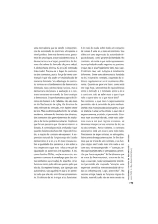 uma mercadoria que se vende. A importân-         A lei não diz nada sobre todo um conjunto
cia da sociedade do contrato ultrapassa o        de coisas. É uma lei, e não um contrato. Seu
nível jurídico. Sem nos darmos conta, passa-     silêncio é uma expressão da autoridade ré-
mos de uma figura à outra da democracia. A       gia do Estado, como garante da liberdade. No
democracia era o lugar geométrico da lei,        contrato, só conta o que está expressamen-
mas a lei releva do limitado (do para todos).    te estipulado de modo negativo ou positivo.
A democracia entrou na era do ilimitado          O que não é expressamente dito não vale.
(não-todo). Tornou-se o lugar do contrato,       O silêncio não vale. A lógica é totalmente
ou dos contratos, pois a força da forma con-     diferente. Entre uma democracia fundada
tratual é que ela pode ser multiplicada de       na lei, e outra no contrato, a questão do si-
maneira ilimitada. Se a ideologia do contra-     lêncio regulamentar será totalmente dife-
to tornou-se o fundamento da democracia          rente. Quando se procura fazer, como está
ilimitada, não a democracia clássica, mas a      em voga hoje, um sistema de equivalências
democracia do futuro, a avaliação e o con-       entre o limitado e o ilimitado, entre a lei e
trato tornaram-se o modo de fazer avançar        o contrato, não se sabe mais o que é que
a democracia. O que chamamos agora de Di-        vale: o que é dito ou o que não é dito?
reitos do homem e do Cidadão, não são mais       No contrato, o que não é expressamente
os da Declaração de 1789. Os direitos de         permitido, não é permitido de jeito nenhum.
1789 relevam do limitado, eles fazem limite      Donde, nos estatutos das associações, o que
às leis. Mas os direitos do homem, na versão     se pratica é uma forma mista: o que não é
moderna, relevam do ilimitado dos direitos,      expressamente proibido, é permitido. Esta-
dos contratos dos procedimentos de avalia-       mos num sistema híbrido, onde não sabe-
ção e da forma problema-solução. Implicam        mos nunca em que regime estamos, se
que há um parceiro que não deve intervir: o      devemos interpretar na vertente da lei, ou
Estado. A contradição mais profunda é que
        .                                        na do contrato. Nesse sistema, o contrato
quando falamos das funções régias do Esta-       associativo está um pouco para todo lado,
do, a noção de contrato desaparece. A ex-        Precisamos de especialistas, os advogados,
                                                                                                 artigos



pressão natural da função régia do Estado        fabricantes de regulamentações. Se lhe dize-
democrático é a lei, e a lei não repousa so-     mos que se trata de um contrato, e as fun-
bre a igualdade dos parceiros, e sim sobre a     ções régias do Estado não têm nada a ver
                                                                                                 pulsional > revista de psicanálise >




voz imperativa que não coloca em pé de           com isso, ele nos responde: — “Atenção, te-
                                                                                                 ano XVIII, n. 184, dezembro/2005




igualdade os parceiros em questão. A lei,        nho que levar em conta o bem público, preen-
como lembra Miller, supõe o terceiro, en-        cha por favor os papéis.” Se lhe dizemos que
quanto o contrato é um esforço para dar sta-     se trata do bem nacional, trata-se da lei,
tus simbólico ao estádio do espelho. A lei       logo, o que não está expressamente interdi-
funciona tanto pelo silêncio quanto pelo que     to é permitido, ele responde: “atenção, uma
ela diz. Os regimes liberais, por oposição aos   expertise científica tem necessidade de to-
autoritários, são aqueles em que a lei permi-    das as informações. Logo, preencha!”. Na
te tudo que ela não interdita expressamen-       versão antiga, havia as funções régias do
te. O silêncio da lei é o que a faz funcionar.   Estado, mas o Estado não se mete senão na
                                                                                                               >77
 