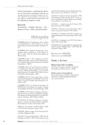 Maria Lúcia Salvo Coimbra


     wish in transmission, considering the dimen-           uma Escola (circulação interna). Revista Letra Freu-
                                                            diana, ano I, n. 0, p. 45-46 e p. 17-20, s/d.
     sion of real and its articulation with the act
     and the function of writing. In this way, La-          LACAN, J. “Congresso sobre a transmissão”, 1978.
     can calls us to deal with the enjoyment and            In Documentos para uma Escola II – Lacan e o
                                                            passe (circulação interna). Revista Letra Freudia-
     the suffering of symptoms, today.                      na, ano XIV, n. 0’, p. 65-67, s/d.
                                                            LACAN, J. … ou pire. Leçon du 17 février 1971;
     Keywords                                               leçon du 8 mars 1972. Inédito.
     Transmission – Analyst’s discourse – Act –
     Return to Freud – Ethics of psychoanalysis             LACAN, J. L ’insu que sait de l’une-bévue s’aile à
                                                            mourre. Leçon du 11 janvier 1977. Inédito.
                                                            LACAN, J. Le séminaire. Livre XI: Les quatre con-
                                                            cepts fondamentaux de la psychanalyse. Paris: Seuil,
                            Bibliografia                    1973.
                                                            LACAN, J. Le séminaire. Livre XVI: D’un Autre à
     COIMBRA, M.L.S. Considerações sobre o objeto           l’autre. Paris: Seuil, 2006.
     ou “T.T.Y.M.U.P .T”, p. 36-41. Reverso, n. 47, set.
     2000. Publ. do Círculo Psicanalítico de Minas Ge-      MASSON, J.M. A correspondência completa de Sig-
     rais.                                                  mund Freud para Wilhelm Fliess – 1887-1904. Rio
                                                            de Janeiro: Imago, 1986.
     COIMBRA, M.L.S. Pedaços de vida real – consi-
     derações sobre a violência, p. 57-63. Reverso, n.
     48, set. 2001. Publ. do Círculo Psicanalítico de       RECEBIDO EM 15/06/2007
     Minas Gerais.                                          APROVADO EM 27/06/2007
     COIMBRA, M.L.S. Ato analítico, p. 60-62.
     Grîfhos-psicanálise, n. 20, out. 2003. Belo Horizon-   SOBRE     A   AUTORA
     te: O Lutador, 2003. Publ. do Instituto de Estudos
     Psicanalíticos – IEPSI.
                                                            Maria Lúcia Salvo Coimbra
     COIMBRA, M.L.S. O que há de novo na clínica?           Psicóloga. Psicanalista. Membro do Círculo
     – Considerações além do princípio de prazer, p.        Psicanalítico de Minas Gerais – CPMG.
     111-121. Estudos de Psicanálise, n. 26, out. 2003.
     Belo Horizonte: O Lutador, 2003. Publ. do Círcu-       Endereço para correspondência:
     lo Brasileiro de Psicanálise – CBP.
                                                            Rua Levindo Lopes, 333/505 - Funcionários
     COIMBRA, M.L.S. Como toma corpo o sujeito              30140-911 – BELO HORIZONTE/MG
     afetado pela linguagem. In GONTJO, Thaís et al.        Tel.: (31)3281-0715
     (orgs). A escrita do analista. Belo Horizonte: Au-
     têntica, 2003.
     COIMBRA, M.L.S. O desafio da perversão. In
     PORTUGAL, Ana Maria et al. (orgs). O destino
     da sexualidade. São Paulo: Casa do Psicólogo, 2004.
     COIMBRA, M.L.S. Errar é humano portanto é
     preciso escrever, p. 205-211. Transfinitos-Colóquio.
     Org. Mônica de Almeida Belisário et al. Belo Ho-
     rizonte: Autêntica, 2007. Publ. do Aleph.
     FOUCAULT, M. Estética: literatura e pintura,
     música e cinema. Org. Manoel Barros da Motta.
     Rio de Janeiro: Forense Universitária, 2001.
     FREUD, S. O “estranho” (1919) In ESB, v. XVII,
     p. 275-314. Rio de Janeiro: Imago, 1976.
     GOETHE, Théatre complet. Trad. Gérard de Ner-
     val. Paris: Gallimard, 1964.
     LACAN, J. “Carta de Dissolução”, 1980; “Ata de
     Fundação da E.F.P 1964. In Documentos para
                      .”,

36   Reverso • Belo Horizonte • ano 29 • n. 54 • p. 29 - 36 • Set. 2007
 