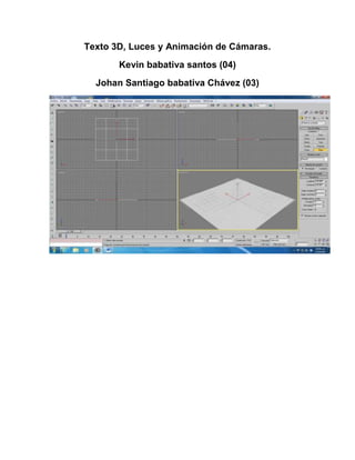 Texto 3D, Luces y Animación de Cámaras.
       Kevin babativa santos (04)
  Johan Santiago babativa Chávez (03)
 