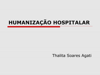 HUMANIZAÇÃO HOSPITALAR
Thalita Soares Agati
 