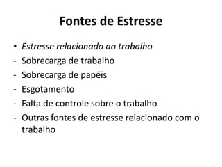 Fontes de Estresse
• Estresse relacionado ao trabalho
- Sobrecarga de trabalho
- Sobrecarga de papéis
- Esgotamento
- Falta de controle sobre o trabalho
- Outras fontes de estresse relacionado com o
trabalho
 