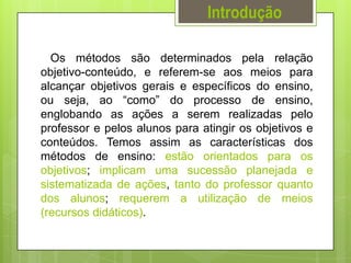Introdução
Os métodos são determinados pela relação
objetivo-conteúdo, e referem-se aos meios para
alcançar objetivos gera...