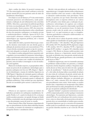 Letícia Campos Araújo, Caren Serra Bavaresco




    Após a análise dos dados, foi possível constatar que            Devido à alta prevalência de cardiopatias, é de suma
75% dos entrevistados neste estudo verificam os níveis de      importância que o cirurgião-dentista tenha conhecimento
pressão arterial (PA) de seus pacientes antes do início do     técnico-científico sobre este assunto e saiba diferenciar
atendimento odontológico.                                      as alterações cardiovasculares mais prevalentes. Neste
    Em relação ao uso de fármacos, 67% dos entrevistados       estudo, as questões em que foram observadas maiores
costumam prescrever anti-inflamatórios, sendo predo-           discrepâncias entre as respostas referem-se aos valores
minante a indicação de anti-inflamatórios não-esteróides       de PA adotados como limites para a realização de pro-
(AINE). Além disso, a prescrição da antibioticoprofilaxia      cedimentos odontológicos de urgência sem avaliação
da forma recomendada pela AHA foi citada por 66,7%             médica, bem como as questões relacionadas à profilaxia
dos entrevistados. Neste contexto, 100% dos entrevista-        antibiótica e ao uso de anestésicos locais. Os dados do
dos demonstraram desconhecimento sobre a classificação         presente estudo estão de acordo com os resultados de
de risco dos pacientes cardiopatas e as situações em que       Amaral et al.6, no qual constatou-se que os cirurgiões-
a antibioticoprofilaxia é indicada. Apesar de 83,3% dos        -dentistas generalizam as alterações cardiovasculares ou
entrevistados afirmarem conhecer os procedimentos              o fazem de forma incorreta.
odontológicos que requerem profilaxia, não o fizeram                De acordo com os valores da pressão arterial, os indi-
de forma adequada.                                             víduos podem ser classificados em quatro grupos: normo-
    Após análise dos dados, é possível observar que a maio-    tenso (PA sistólica < 120 e diastólica <80), pré-hipertenso
ria dos dentistas entrevistados não tem dúvida quanto à        (PA sistólica 120-139 e diastólica 80-89), hipertenso estágio
utilização de anestésicos locais com vasoconstritores (75%).   I (PA sistólica 140-159 e diastólica 90-99) e hipertenso
A maior dúvida constatada foi quanto ao tipo do vasocons-      estágio II (PA sistólica > ou igual a 160 e diastólica maior
tritor mais adequado na situação de cardiopatia (83,3%).       ou igual a 100). Dentre as doenças cardiovasculares mais
    Em relação à conduta adequada frente a pacientes anti-     prevalentes, destaca-se a hipertensão arterial sistêmica,
coagulados com necessidade de tratamento odontológico,         que pode ser definida como uma pressão arterial acima de
todos os profissionais entrevistados tiveram como conduta      140/90 mm Hg que, quando persistente e não controlada,
padrão entrar em contato com o médico de referência do         pode levar ao óbito.10
paciente, antes de indicar a interrupção ou não da medica-          Evidências sugerem que, uma vez constatada a presença
ção anticoagulante.                                            de problemas cardiovasculares nos pacientes, a avaliação
    Diante dos resultados expostos, os pesquisadores elabo-    da pressão arterial, frequência cardíaca e frequência respi-
raram um protocolo de atendimento odontológico para o          ratória devem ser feitas antes do início de toda e qualquer
paciente cardiopata com foco em APS. (Figura 1: Algorít-       sessão de atendimento.10 Ainda de acordo com Peralta et
mo de identificação e manejo do indivíduo hipertenso na        al.8, o alto índice da doença indica a necessidade de adoção
UBS; Figura 2: Algorítmo de orientação quanto à utilização     de uma rotina de verificação da pressão arterial antes de
de medicações anti-hipertensivas e anticoagulantes orais;      iniciar qualquer tipo de tratamento. Neste aspecto, nossos
Figura 3: Algorítmo de orientação quanto à utilização de       dados indicam resultados diferentes ao encontrado por
profilaxia antibiótica). Cabe ressaltar que estes algoritmos   Ribas et al.5, onde a minoria (25%) dos dentistas realiza
deverão ser reavaliados pelos autores a cada dois anos.        esse procedimento como rotina. Assim sendo, os estudos
                                                               deixam clara a importância da incorporação deste hábito
DISCUSSÃO                                                      pelos profissionais de saúde, principalmente em APS, sem-
                                                               pre que um paciente cardiopata for identificado.
    Observa-se um expressivo aumento no número de                   Segundo Andrade10, os pacientes normotensos ou com
indivíduos portadores de cardiopatias mundialmente. Se-        a HAS compensada podem receber qualquer tratamento
gundo Peralta et al.8, a partir da década de 60, as doenças    odontológico. Nos pacientes pré-hipertensos, a pressão
cardiovasculares passaram a ter grande destaque na Saúde       arterial (PA) deve ser verificada por três sessões consecu-
Pública, constituindo uma das patologias mais prevalentes      tivas e, uma vez observados níveis pressóricos elevados, o
e uma das principais causas de morte no mundo.                 paciente deve ser encaminhado ao médico para consulta.
    Neste contexto, Elias e Elias9 destacam a importância do   O paciente hipertenso que já se encontra sob tratamento
rigor no preenchimento da ficha clínica individual durante     médico pode ser considerado como compensado quando
as consultas, na tentativa de minimizar as complicações e      sua pressão diastólica mantém-se até o nível de 100 mm
iatrogenias durante o atendimento clínico.                     Hg.11


200                                                                                          Rev APS. 2011 abr/jun; 14(2): 197-206.
 