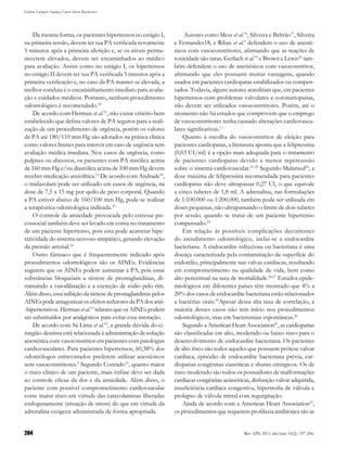 Letícia Campos Araújo, Caren Serra Bavaresco




    Da mesma forma, os pacientes hipertensos no estágio I,          Autores como Mess et al.16, Silveira e Beltrão17, Silveira
na primeira sessão, devem ter sua PA verificada novamente       e Fernandes18, e Ribas et al.5 defendem o uso de anesté-
5 minutos após a primeira aferição e, se os níveis perma-       sicos com vasoconstritores, afirmando que as reações de
necerem elevados, devem ser encaminhados ao médico              toxicidade são raras. Gerlach et al.19 e Brown e Lewis20 tam-
para avaliação. Assim como no estágio I, os hipertensos         bém defendem o uso de anestésicos com vasoconstritor,
no estágio II devem ter sua PA verificada 5 minutos após a      afirmando que eles possuem muitas vantagens, quando
primeira verificação e, no caso da PA manter-se elevada, a      usados em pacientes cardiopatas estabilizados ou compen-
melhor conduta é o encaminhamento imediato para avalia-         sados. Todavia, alguns autores acreditam que, em pacientes
ção e cuidados médicos. Portanto, nenhum procedimento           hipertensos com problemas valvulares e coronariopatias,
odontológico é recomendado.10                                   não devem ser utilizados vasoconstritores. Porém, até o
    De acordo com Herman et al.12, não existe critério bem      momento não há estudos que comprovem que o emprego
estabelecido que defina valores de PA seguros para a reali-     de vasoconstritores tenha causado alterações cardiovascu-
zação de um procedimento de urgência, porém os valores          lares significativas.17
de PA até 180/110 mm Hg são adotados na prática clínica             Quanto à escolha do vasoconstritor de eleição para
como valores limites para intervir em caso de urgência sem      pacientes cardiopatas, a literatura aponta que a felipressina
avaliação médica imediata. Nos casos de urgência, como          (0,03 UI/ml) é a opção mais adequada para o tratamento
pulpites ou abcessos, os pacientes com PA sistólica acima       de pacientes cardiopatas devido a menor repercussão
de 160 mm Hg e/ou diastólica acima de 100 mm Hg devem           sobre o sistema cardiovascular.21-25 Segundo Malamed26, a
receber medicação ansiolítica.13 De acordo com Andrade10,       dose máxima de felipressina recomendada para pacientes
o midazolam pode ser utilizado em casos de urgência, na         cardiopatas não deve ultrapassar 0,27 UI, o que equivale
dose de 7,5 a 15 mg por quilo de peso corporal. Quando          a cinco tubetes de 1,8 ml. A adrenalina, nas formulações
a PA estiver abaixo de 160/100 mm Hg, pode-se realizar          de 1:100.000 ou 1:200.000, também pode ser utilizada em
a terapêutica odontológica indicada.10                          doses pequenas, não ultrapassando o limite de dois tubetes
    O controle da ansiedade provocada pelo estresse psi-        por sessão, quando se tratar de um paciente hipertenso
cossocial também deve ser levado em conta no tratamento         compensado.24
de um paciente hipertenso, pois esta pode acarretar hipe-           Em relação às possíveis complicações decorrentes
ratividade do sistema nervoso simpático, gerando elevação       do atendimento odontológico, inclui-se a endocardite
da pressão arterial.14                                          bacteriana. A endocardite infecciosa ou bacteriana é uma
    Outro fármaco que é frequentemente indicado após            doença caracterizada pela contaminação da superfície do
procedimentos odontológicos são os AINEs. Evidências            endotélio, principalmente nas valvas cardíacas, resultando
sugerem que os AINEs podem aumentar a PA, pois estas            em comprometimento na qualidade de vida, bem como
substâncias bloqueiam a síntese de prostaglandinas, di-         alto percentual na taxa de mortalidade.26,27 Estudos epide-
minuindo a vasodilatação e a excreção de sódio pelo rim.        miológicos em diferentes países têm mostrado que 4% a
Além disso, essa inibição da síntese de prostaglandinas pelos   20% dos casos de endocardite bacteriana estão relacionados
AINEs pode antagonizar os efeitos redutores da PA dos anti-     a bactérias orais.25Apesar dessa alta taxa de correlação, a
-hipertensivos. Herman et al.13 relatam que os AINEs podem      maioria desses casos não tem início nos procedimentos
ser substituídos por analgésicos para evitar essa interação.    odontológicos, mas em bacteremias espontâneas.26
    De acordo com Sá Lima et al.14, a grande dúvida do ci-          Segundo a American Heart Association21, as cardiopatias
rurgião-dentista está relacionada à administração de solução    são classificadas em alto, moderado ou baixo risco para o
anestésica com vasoconstritor em pacientes com patologias       desenvolvimento de endocardite bacteriana. Os pacientes
cardiovasculares. Para pacientes hipertensos, 60,38% dos        de alto risco são todos aqueles que possuem prótese valvar
odontólogos entrevistados preferem utilizar anestésicos         cardíaca, episódio de endocardite bacteriana prévia, car-
sem vasoconstritores.5 Segundo Conrado15, quanto maior          diopatias congênitas cianóticas e shunts cirúrgicos. Os de
o risco clínico de um paciente, mais ênfase deve ser dada       risco moderado são todos os possuidores de malformações
ao controle eficaz da dor e da ansiedade. Além disso, o         cardíacas congênitas acianóticas, disfunção valvar adquirida,
paciente com possível comprometimento cardiovascular            insuficiência cardíaca congestiva, hipertrofia de válvula e
corre maior risco em virtude das catecolaminas liberadas        prolapso de válvula mitral com regurgitação.
endogenamente (situação de stress) do que em virtude da             Ainda de acordo com a American Heart Association21,
adrenalina exógena administrada de forma apropriada.            os procedimentos que requerem profilaxia antibiótica são as


204                                                                                           Rev APS. 2011 abr/jun; 14(2): 197-206.
 