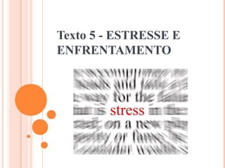 Texto 5 - ESTRESSE E
ENFRENTAMENTO
 