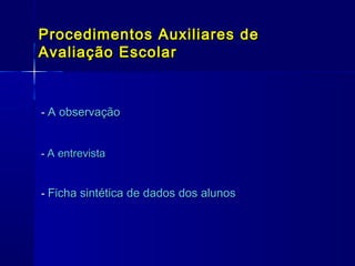 Procedimentos Auxiliares de
Avaliação Escolar

- A observação
- A entrevista

- Ficha sintética de dados dos alunos

 