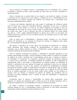 Ministério da Saúde | Secretaria de Atenção Básica | Departamento de Atenção Básica


             Como já dissemos, em qualquer situação, a vulnerabilidade deve ser considerada, com o cuidado
          de perceber o momento de intervir nessa necessidade (se houver alto risco de vida, a prioridade é a
          preservação da vida).

             Escutar a avaliação que os usuários fazem da sua situação é uma atitude de respeito e de apoio
          à construção de mais autonomia. Em outras palavras, a avaliação de risco e vulnerabilidade deve ser
          preferencialmente, um processo dialógico, não unilateral. Isso contribui para o autocuidado, assim
          como para a solidariedade entre os usuários.

               O adoecer tem diferentes significados para cada usuário. A manifestação do sofrimento também
          varia de usuário para usuário, pois apresentam diferentes capacidades de lidar com os problemas
          (físicos, mentais, sociais). Acolher é o início de um projeto terapêutico, mas também o início (ou
          continuidade) de uma relação de vínculo. É preciso manter os sentidos atentos, olhar também os sinais
          não verbais, para captar, o que se apresenta para além da demanda referida. Um usuário agitado
          que agora se mostra apático desproporcionalmente ao sintoma que se refere, ou uma pessoa com
          cefaleia frequente que esconde um caso de violência domiciliar são exemplos do que um olhar atento
          e acolhedor pode captar.

              Enfim, ao atentar para a vulnerabilidade, é importante também considerar se é um momento
          oportuno de intervenção (p. ex., percepção de situações de violência ou negligência, baixa adesão
          etc.), se é um problema de magnitude no território etc.

              Vale destacar a importância de um bom registro das informações de atendimento, e a utilização
          dessas informações para perceber mudanças de padrões/frequência do usuário na demanda
          espontânea, seja em âmbito individual ou coletivo. É fundamental o registro adequado em prontuário
          e atenção na notificação das doenças previstas na legislação.

              Além da notificação compulsória das doenças, o acolhimento às demandas espontâneas é uma
          excelente oportunidade para integrar a atenção individual à atenção coletiva, em especial nas atividades
          de vigilância em saúde. A demanda livre é potencialmente sensível para a captação de agravos e
          de necessidades. O rastreamento de sintomáticos respiratórios (suspeita de tuberculose pulmonar)
          e a busca de seus comunicantes, a abordagem sindrômica de portadores de DSTs, acompanhada do
          aconselhamento sobre o sexo seguro, o reconhecimento de situações suspeitas ou confirmadas de
          violência, o atendimento dos casos suspeitos de dengue, que desencadeia a busca ativa de criadouros
          do mosquito transmissor e de outros casos suspeitos, são exemplos das possibilidades da integração
          entre ações de educação, cuidado e monitoramento do território na Atenção Básica. Todos os espaços
          da UBS que recebem a demanda espontânea podem contribuir com a vigilância em nível local. Dessa
          forma, os cuidados dispensados na sala de curativo podem revelar situações de risco presentes no
          território, como, por exemplo, na notificação de acidentes de trabalho, que possibilitam, além da
          orientação de direitos trabalhistas, inserir a questão da saúde dos trabalhadores no planejamento
          das ações da UBS.

              Considerando todos os aspectos e peculiaridades da Atenção Básica apresentados acima,
          sugerimos, em seguida, uma classificação geral e sintética dos casos de demanda espontânea, onde se
          correlaciona a avaliação de risco e vulnerabilidades aos modos de intervenção necessários.

             Em relação à definição de intervenções segundo a estratificação da necessidade do usuário
          (mediante avaliação de risco e vulnerabilidades), sugere-se classificá-las em “Não Agudo” (intervenções
          programadas) e “Agudo” (atendimento imediato, prioritário ou no dia).

18
 