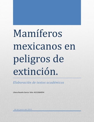 Mamíferos
mexicanos en
peligros de
extincion.
Elaboración de textos académicos
Liliana Rosalio Garcia folio: AS152664954
04 de Junio del 2015
 