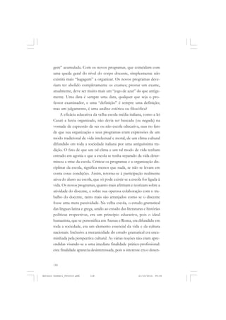 ANTONIO GRAMSCI


       gem” acumulada. Com os novos programas, que coincidem com
       uma queda geral do nível do corpo docente, simplesmente não
       existirá mais “bagagem” a organizar. Os novos programas deve-
       riam ter abolido completamente os exames; prestar um exame,
       atualmente, deve ser muito mais um “jogo de azar” do que antiga-
       mente. Uma data é sempre uma data, qualquer que seja o pro-
       fessor examinador, e uma “definição” é sempre uma definição;
       mas um julgamento, é uma análise estética ou filosófica?
            A eficácia educativa da velha escola média italiana, como a lei
       Casati a havia organizado, não devia ser buscada (ou negada) na
       vontade de expressão de ser ou não escola educativa, mas no fato
       de que sua organização e seus programas eram expressões de um
       modo tradicional de vida intelectual e moral, de um clima cultural
       difundido em toda a sociedade italiana por uma antiguíssima tra-
       dição. O fato de que um tal clima e um tal modo de vida tenham
       entrado em agonia e que a escola se tenha separado da vida deter-
       minou a crise da escola. Criticar os programas e a organização dis-
       ciplinar da escola, significa menos que nada, se não se levam em
       conta essas condições. Assim, retorna-se à participação realmente
       ativa do aluno na escola, que só pode existir se a escola for ligada à
       vida. Os novos programas, quanto mais afirmam e teorizam sobre a
       atividade do discente, e sobre sua operosa colaboração com o tra-
       balho do docente, tanto mais são arranjados como se o discente
       fosse uma mera passividade. Na velha escola, o estudo gramatical
       das línguas latina e grega, unido ao estudo das literaturas e histórias
       políticas respectivas, era um princípio educativo, pois o ideal
       humanista, que se personifica em Atenas e Roma, era difundido em
       toda a sociedade, era um elemento essencial da vida e da cultura
       nacionais. Inclusive a mecanicidade do estudo gramatical era enca-
       minhada pela perspectiva cultural. As várias noções não eram apre-
       endidas visando-se a uma imediata finalidade prático-profissional:
       esta finalidade aparecia desinteressada, pois o interesse era o desen-


       118


Antonio Gramsci_fev2010.pmd    118                             21/10/2010, 08:56
 