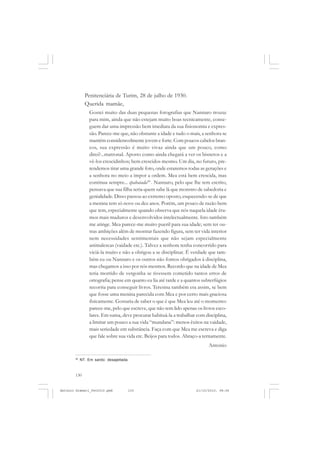 ANTONIO GRAMSCI


              Penitenciária de Turim, 28 de julho de 1930.
              Querida mamãe,
                 Gostei muito das duas pequenas fotografias que Nannaro trouxe
                 para mim, ainda que não estejam muito boas tecnicamente, conse-
                 guem dar uma impressão bem imediata da sua fisionomia e expres-
                 são. Parece-me que, não obstante a idade e tudo o mais, a senhora se
                 mantém consideravelmente jovem e forte. Com poucos cabelos bran-
                 cos, sua expressão é muito vivaz ainda que um pouco, como
                 direi?...matronal. Aposto como ainda chegará a ver os bisnetos e a
                 vê-los crescidinhos; bem crescidos mesmo. Um dia, no futuro, pre-
                 tendemos tirar uma grande foto, onde estaremos todas as gerações e
                 a senhora no meio a impor a ordem. Mea está bem crescida, mas
                 continua sempre... spabaiada46 . Nannaro, pelo que lhe tem escrito,
                 pensava que sua filha seria quem sabe lá que monstro de sabedoria e
                 genialidade. Disso passou ao extremo oposto, esquecendo-se de que
                 a menina tem só nove ou dez anos. Porém, um pouco de razão bem
                 que tem, especialmente quando observa que nós naquela idade éra-
                 mos mais maduros e desenvolvidos intelectualmente. Isto também
                 me atinge. Mea parece-me muito pueril para sua idade; sem ter ou-
                 tras ambições além de mostrar fazendo figura, sem ter vida interior
                 nem necessidades sentimentais que não sejam especialmente
                 animalescas (vaidade etc.). Talvez a senhora tenha concorrido para
                 viciá-la muito e não a obrigou a se disciplinar. É verdade que tam-
                 bém eu ou Nannaro e os outros não fomos obrigados à disciplina,
                 mas chegamos a isso por nós mesmos. Recordo que na idade de Mea
                 teria morrido de vergonha se tivessem cometido tantos erros de
                 ortografia; pense em quanto eu lia até tarde e a quantos subterfúgios
                 recorria para conseguir livros. Teresina também era assim, se bem
                 que fosse uma menina parecida com Mea e por certo mais graciosa
                 fisicamente. Gostaria de saber o que é que Mea leu até o momento:
                 parece-me, pelo que escreve, que não tem lido apenas os livros esco-
                 lares. Em suma, deve procurar habituá-la a trabalhar com disciplina,
                 a limitar um pouco a sua vida “mundana”: menos êxitos na vaidade,
                 mais seriedade em substância. Faça com que Mea me escreva e diga
                 que fale sobre sua vida etc. Beijos para todos. Abraço-a ternamente.
                                                                             Antonio

       46
            NT. Em sardo: desajeitada.



       130


Antonio Gramsci_fev2010.pmd          130                              21/10/2010, 08:56
 