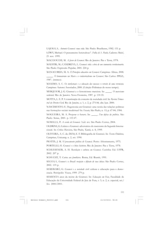 COLEÇÃO   EDUCADORES


               LAJOLO, L. Antonio Gramsci: uma vida. São Paulo: Brasiliense, 1982. 151 p.
               LÖWY, Michael. O pensamento heterodoxo”. Folha de S. Paulo, Caderno Mais!,
               21 nov. 1999.
               MACCIOCCHI, M. A favor de Gramsci. Rio de Janeiro: Paz e Terra, 1978.
               MAESTRI, M.; CANDREVA, L. Gramsci: vida e obra de um comunista revolucionário.
               São Paulo: Expressão Popular, 2001. 224 p.
               MANACORDA, M. A. O Princípio educativo em Gramsci. Campinas: Alínea, 2008.
               _____. O humanismo em Marx e o industrialismo em Gramsci. São Carlos: PPGE,
               1987. (mimeo).
               MAXIMO, A. C. Os intelectuais e a educação das massas: o retrato de uma tormenta.
               Campinas: Autores Associados, 2000. (Coleção Polêmicas do nosso tempo).
               MERQUIOR, J. G. Gramsci e o historicismo marxista. In: _____. O marxismo
               ocidental. Rio de Janeiro: Nova Fronteira, 1987. p. 135-55.
               MOTTA, L. E. P. A constituição do conceito de sociedade civil. In: Revista Trimes-
               tral de Direito Civil, Rio de Janeiro, a. 1, v. 2, p. 275-84, abr./jun. 2000.
               NASCIMENTO, E. Hegemonia em Gramsci: uma teoria das relações políticas
               nas formações sociais modernas? In: Ensaio, São Paulo, n. 13, p. 67-84, 1984.
               NOGUEIRA, M. A. Projetar o futuro. In: _____. Em defesa da política. São
               Paulo: Senac, 2001. p. 133-47.
               NOSELLA, P. A escola de Gramsci. 3.ed. rev. São Paulo: Cortez, 2004.
               OLDRINI, G. Lukács e Gramsci: adversários do marxismo da Segunda Interna-
               cional. In: Crítica Marxista, São Paulo, Xamã, n. 8, 1999.
               OLIVEIRA, A. C. de; DIAS, E. F. Bibliografia de Gramsci. In: Textos Didáticos,
               Campinas, Unicamp, n. 2, set. 1990.
               PIOTTE, J. M. O pensamento político de Gramsci. Porto: Afrontamento, 1975.
               PORTELLI, H. Gramsci e o bloco histórico. Rio de Janeiro: Paz e Terra, 1978.
               SCHLESENER, A. H. Revolução e cultura em Gramsci. Curitiba: Ed. UFPR,
               2002. 207 p.
               SCHUCHT, T. Cartas aos familiares. Roma, Ed. Riuniti, 1991.
               SECCO, L. Gramsci e o Brasil: recepção e difusão de suas ideias. São Paulo: Cortez,
               2002. 119 p.
               SEMERARO, G. Gramsci e a sociedade civil: cultura e educação para a demo-
               cracia. Petrópolis: Vozes, 1999. 279 p.
               SESSENTA anos da morte de Gramsci. In: Educação em Foco, Faculdade de
               Educação da Universidade Federal de Juiz de Fora, v. 5, n. 2, n. especial, set./
               fev. 2000/2001.


                                                                                              151


Antonio Gramsci_fev2010.pmd        151                                   21/10/2010, 08:56
 