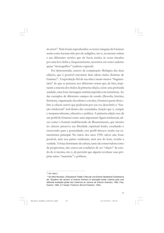 COLEÇÃO   EDUCADORES


               do cárcere12. Nela foram reproduzidos os textos integrais de Gramsci
               assim como haviam sido por ele redigidos, isto é, na mesma ordem
               e nas diferentes versões que ele havia escrito, às vezes riscados
               por uma leve linha e, frequentemente, reescritos em outro caderno
               quase “monográfico” (caderno especial).
                    Foi demonstrado, através da comparação filológica das duas
               edições, que é possível encontrar duas ideias muito distintas de
               Gramsci13. A reprodução fiel de sua obra é muito menos “fragmen-
               tária” do que se pensava; nos diferentes temas que, de fato, inspi-
               raram a maioria dos títulos da primeira edição, existe uma profunda
               unidade, uma forte mensagem unitária repetida com insistência. Ao
               dar exemplos de diferentes campos de estudo (filosofia, história,
               literatura, organização da cultura e escolas), Gramsci queria desco-
               brir (e educar outros que pudessem por sua vez descobrir) a “fun-
               ção intelectual” real dentro das sociedades, função que é, sempre
               e inseparavelmente, educativa e política. A primeira edição nos dá
               um perfil de Gramsci como uma importante figura intelectual, tal-
               vez como o homem multifacetado do Renascimento, que mesmo
               no cárcere preserva sua liberdade espiritual lendo, estudando e
               escrevendo para a posteridade; esse perfil deixava oculta sua ca-
               racterística principal. No início dos anos 1950, talvez não fosse
               possível, nem nos países ocidentais, nem nos do leste, revelar a
               verdade. A força dominante da cultura, tanto da conservadora como
               da progressista, não estava em condições de ser “objeto” de estu-
               do de si mesma, isto é, de permitir que alguém revelasse suas pró-
               prias raízes “materiais” e políticas.




               12
                    Ver nota 2.
               13
                 Ver Attilio Monasta, L’Educazione Tradita: Criteri per una Diversa Valutazione Complessiva
               dei “Quaderni del carcere” di Antonio Gramsci (A educação traída: critérios para uma
               diferente avaliação global dos Cadernos do cárcere de Antonio Gramsci), 1985, Pisa,
               Giardini, 1985. (2.ª edição: Florência, McColl Publisher, 1993).



                                                                                                        19


Antonio Gramsci_fev2010.pmd          19                                        21/10/2010, 08:56
 