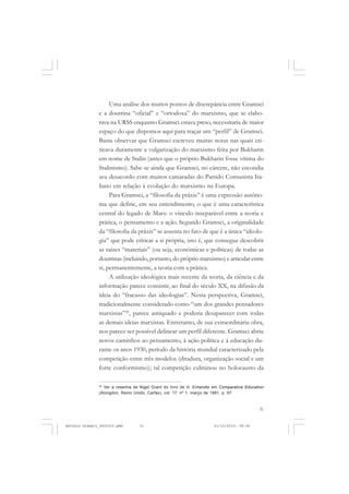 COLEÇÃO   EDUCADORES


                    Uma análise dos muitos pontos de discrepância entre Gramsci
               e a doutrina “oficial” e “ortodoxa” do marxismo, que se elabo-
               rava na URSS enquanto Gramsci estava preso, necessitaria de maior
               espaço do que dispomos aqui para traçar um “perfil” de Gramsci.
               Basta observar que Gramsci escreveu muitas notas nas quais cri-
               ticava duramente a vulgarização do marxismo feita por Bukharin
               em nome de Stalin (antes que o próprio Bukharin fosse vítima do
               Stalinismo). Sabe-se ainda que Gramsci, no cárcere, não escondia
               seu desacordo com muitos camaradas do Partido Comunista Ita-
               liano em relação à evolução do marxismo na Europa.
                    Para Gramsci, a “filosofia da práxis” é uma expressão autôno-
               ma que define, em seu entendimento, o que é uma característica
               central do legado de Marx: o vínculo inseparável entre a teoria e
               prática, o pensamento e a ação. Segundo Gramsci, a originalidade
               da “filosofia da práxis” se assenta no fato de que é a única “ideolo-
               gia” que pode criticar a si própria, isto é, que consegue descobrir
               as raízes “materiais” (ou seja, econômicas e políticas) de todas as
               doutrinas (incluindo, portanto, do próprio marxismo) e articular entre
               si, permanentemente, a teoria com a prática.
                    A utilização ideológica mais recente da teoria, da ciência e da
               informação parece consistir, ao final do século XX, na difusão da
               ideia do “fracasso das ideologias”. Nesta perspectiva, Gramsci,
               tradicionalmente considerado como “um dos grandes pensadores
               marxistas”26, parece antiquado e poderia desaparecer com todas
               as demais ideias marxistas. Entretanto, de sua extraordinária obra,
               nos parece ser possível delinear um perfil diferente. Gramsci abriu
               novos caminhos ao pensamento, à ação política e à educação du-
               rante os anos 1930, período da história mundial caracterizado pela
               competição entre três modelos (ditadura, organização social e um
               forte conformismo); tal competição culminou no holocausto da

               26
                 Ver a resenha de Nigel Grant do livro de H. Entwistle em Comparative Education
               (Abingdon, Reino Unido, Carfax), vol. 17, nº 1, março de 1981, p. 97.


                                                                                            31


Antonio Gramsci_fev2010.pmd       31                                  21/10/2010, 08:56
 