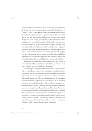 ANTONIO GRAMSCI


       camente à filosofia, destaca na sua nota 12 a educação como processo
       de elevação do senso comum popular para a filosofia da práxis. O
       Caderno 12 expõe a concepção de instituição escolar como sementeira
       de intelectuais, tradicionais e/ou orgânicos, inevitavelmente envolvi-
       dos na luta pela hegemonia política de uma ou outra classe social.
       Propõe uma escola unitária, básica para todos, fundamentada “desinte-
       ressadamente” no trabalho moderno (industrial) como princípio
       educativo, seguida de escolas profissionais de ensino superior, teóri-
       cas e práticas. Na nota 1 define os intelectuais tradicionais e orgânicos,
       ilustrando suas diferentes funções políticas. A nota 2 expõe sua visão
       sobre a escola tradicional e a escola moderna, apresentando seu pro-
       jeto de escola unitária. A nota 3, mais breve, faz referência há uma
       experiência de escola noturna organizada pela tendência Ordine Nuovo,
       por ele liderada, em Turim, em 1922, para os operários da indústria.
            Finalmente, selecionei sete cartas: quatro à Julia, sua esposa, às
       vezes chamada de Iulca; uma à mãe; outra a Carlos, seu irmão e tio de
       Meã e a última, sem data, a Délio, seu filho menor.
            Nas cartas para os familiares, Gramsci expõe seu ponto de vista
       sobre a educação das crianças. Não acredita em educação profissio-
       nal precoce, nem no espontaneísmo roussoniano. Defende uma edu-
       cação amorosa, mas disciplinada, de elevada cultura humanista,
       objetivando tornar seus filhos e sobrinhos capazes de entender a
       evolução histórica dos processos de produção e de se inserirem
       livremente no mundo do trabalho moderno. Merece destaque a car-
       ta ao irmão Carlos, severa e polêmica, na qual distingue do processo
       educativo a fase pré-puberdade da fase da adolescência. A primeira
       se caracteriza pela ênfase na heteronômia pedagógica, a segunda
       pela necessidade de maior autonomia. Infelizmente, quando os
       educadores se omitem na infância, na adolescência tentam correr
       atrás do prejuízo, quando é tarde. Por que, pergunta Gramsci, não se
       ocupar da criança no primeiro período? (...) Pense um pouco o que estou lhe
       escrevendo e reflita se não será necessário educar os educadores.


       50


Antonio Gramsci_fev2010.pmd      50                               21/10/2010, 08:56
 