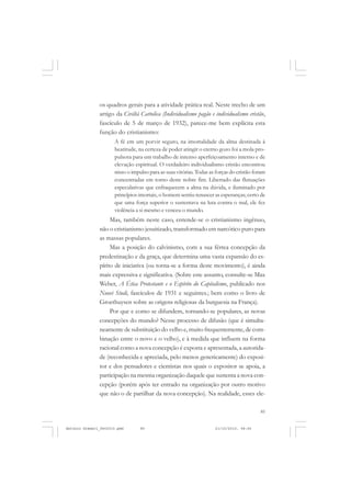 COLEÇÃO   EDUCADORES


               os quadros gerais para a atividade prática real. Neste trecho de um
               artigo da Civiltà Cattolica (Individualismo pagão e individualismo cristão,
               fascículo de 5 de março de 1932), parece-me bem explícita esta
               função do cristianismo:
                      A fé em um porvir seguro, na imortalidade da alma destinada à
                      beatitude, na certeza de poder atingir o eterno gozo foi a mola pro-
                      pulsora para um trabalho de intenso aperfeiçoamento interno e de
                      elevação espiritual. O verdadeiro individualismo cristão encontrou
                      nisso o impulso para as suas vitórias. Todas as forças do cristão foram
                      concentradas em torno deste nobre fim. Libertado das flutuações
                      especulativas que enfraquecem a alma na dúvida, e iluminado por
                      princípios imortais, o homem sentiu renascer as esperanças; certo de
                      que uma força superior o sustentava na luta contra o mal, ele fez
                      violência a si mesmo e venceu o mundo.
                    Mas, também neste caso, entende-se o cristianismo ingênuo,
               não o cristianismo jesuitizado, transformado em narcótico puro para
               as massas populares.
                    Mas a posição do calvinismo, com a sua férrea concepção da
               predestinação e da graça, que determina uma vasta expansão do es-
               pírito de iniciativa (ou torna-se a forma deste movimento), é ainda
               mais expressiva e significativa. (Sobre este assunto, consulte-se Max
               Weber, A Ética Protestante e o Espírito do Capitalismo, publicado nos
               Nuovi Studi, fascículos de 1931 e seguintes.; bem como o livro de
               Groethuysen sobre as origens religiosas da burguesia na França).
                    Por que e como se difundem, tornando-se populares, as novas
               concepções do mundo? Nesse processo de difusão (que é simulta-
               neamente de substituição do velho e, muito frequentemente, de com-
               binação entre o novo e o velho), e à medida que influem na forma
               racional como a nova concepção é exposta e apresentada, a autorida-
               de (reconhecida e apreciada, pelo menos genericamente) do exposi-
               tor e dos pensadores e cientistas nos quais o expositor se apoia, a
               participação na mesma organização daquele que sustenta a nova con-
               cepção (porém após ter entrado na organização por outro motivo
               que não o de partilhar da nova concepção). Na realidade, esses ele-

                                                                                          85


Antonio Gramsci_fev2010.pmd       85                                 21/10/2010, 08:56
 