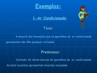 Tese:  Premissas:       Contudo, há várias marcas de aparelhos de  ar condicionado. As mais recentes apresentam diversas inovações. A maioria das inovações que os aparelhos de  ar condicionado  apresentam não têm qualquer utilidade. Exemplos:   1-Ar Condicionado 