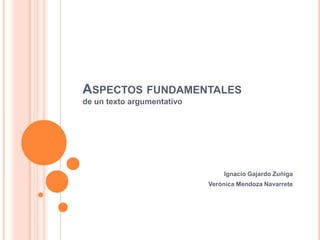 Aspectos fundamentales  de un texto argumentativo Ignacio Gajardo Zuñiga Verónica Mendoza Navarrete 