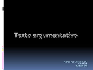 Andrés  alexánder  Rivera González. Matemáticas  Texto argumentativo  