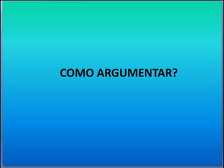 COMO ARGUMENTAR? 
