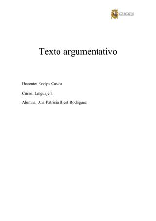 Texto argumentativo
Docente: Evelyn Castro
Curso: Lenguaje I
Alumna: Ana Patricia Blest Rodríguez
 