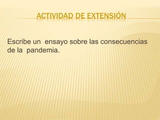ACTIVIDAD DE EXTENSIÓN
Escribe un ensayo sobre las consecuencias
de la pandemia.
 