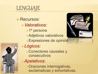 LENGUAJE
 Recursos:
Valorativos:
1ª persona
Adjetivos valorativos
Expresiones de opinión
Lógicos:
Conectores causales y
consecutivos
Apelativos:
Oraciones interrogativas,
exclamativas y exhortativas.
 