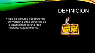 DEFINICIÓN
• Tipo de discurso que pretende
convencer a otras personas de
la autenticidad de una idea
mediante razonamientos.
 