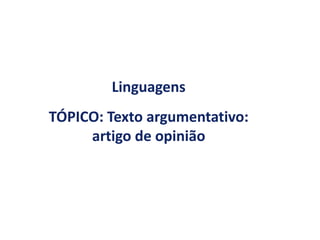 Linguagens
TÓPICO: Texto argumentativo:
artigo de opinião
 