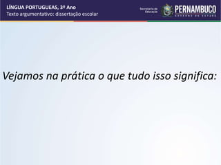 Vejamos na prática o que tudo isso significa:
LÍNGUA PORTUGUEAS, 3º Ano
Texto argumentativo: dissertação escolar
 