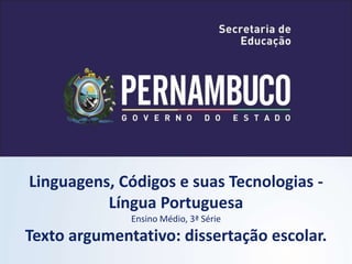 Linguagens, Códigos e suas Tecnologias -
Língua Portuguesa
Ensino Médio, 3ª Série
Texto argumentativo: dissertação escolar.
 