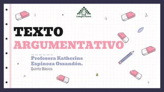 TEXTO
ARGUMENTATIVO
Quinto Básico
Profesora Katherine
Espinoza Ossandón.
 