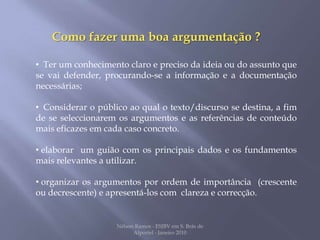 Como fazer uma boa argumentação ?   Ter um conhecimento claro e preciso da ideia ou do assunto que se vai defender, procurando-se a informação e a documentação necessárias;