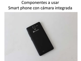 Componentes a usar
Smart phone con cámara integrada
 