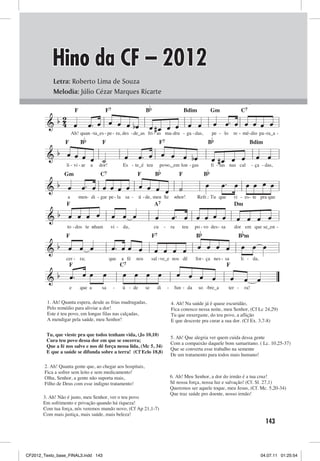 Hino da CF – 2012
            Letra: Roberto Lima de Souza                 Hino cf 2012
            Melodia: Júlio Cézar Marques Ricarte
                 Tema: Fraternidade e Saúde Pública                                                 L.: Roberto Lima de Souza
        Lema: Que a saúde se difunda sobre a terra! (Cf Eclo, 38,8)                               M.: Júlio Cézar Marques Ricarte
                                                                 B
                                                
                          F               F7                                                  Bdim     Gm          C7
                             
                                 
                                                                 
                                 
                                    
                          
                
                                   
                                    
                       Ah! quan -ta_es - pe - ra, des - de_as fri - as ma- dru - ga - das,                  pe - lo     re - mé-dio pa - ra_a -
                              B                                                                        B
                              
                  F                      F                                  F7                                                   Bdim
                                
               
                                 
                               
                          
         
                                         
                                               
                                                       
                  li - vi - ar     a   dor!         Es - te_é teu           povo,_em lon - gas
                                                                               -                            fi - las nas cal         - ça - das,
                                                                       B                              B
                        
                       
                 Gm                     C7                 F                              F

                      
                    
                      
            
                                    
                                                     
                                           
                                                
                                                                 
                   a          men- di - gar pe - la sa -     ú - de, meu Se           -nhor!       Refr.: Tu que        vi - es- te pra que


                 
                                  
                                    
                  F                             Dm                     A7

           
                                
                                             
                                  
                              
                               
                   to - dos te -
                               nham           vi - da,                 cu    -       ra   teu     po - vo des - sa      dor em que se_en -
                                                                                                  B                      B m
                          
                      
                  F                                                   F7
                                  
              
                               
        
                                     
                  cer - ra;                   que   a fé   nos        sal - ve_e nos dê           for - ça nes - sa           li - da,

                                             F 
               
               
                                              
                      F  C7
                             
                                       
                                               
          
                        
                           
                                                       
                      e       que a      sa    -    ú - de       se     di       -     fun - da    so -bre_a          ter -    ra!

         1. Ah! Quanta espera, desde as frias madrugadas,                            4. Ah! Na saúde já é quase escuridão,
         Pelo remédio para aliviar a dor!                                            Fica conosco nessa noite, meu Senhor, (Cf Lc 24,29)
         Este é teu povo, em longas filas nas calçadas,                              Tu que enxergaste, do teu povo, a aflição
         A mendigar pela saúde, meu Senhor!                                          E que desceste pra curar a sua dor. (Cf Ex. 3,7-8)

        Tu, que vieste pra que todos tenham vida, (Jo 10,10)
                                                                                     5. Ah! Que alegria ver quem cuida dessa gente
        Cura teu povo dessa dor em que se encerra;
                                                                                     Com a compaixão daquele bom samaritano. ( Lc. 10,25-37)
        Que a fé nos salve e nos dê força nessa lida, (Mc 5, 34)
                                                                                     Que se converta esse trabalho na semente
        E que a saúde se difunda sobre a terra! (Cf Eclo 18,8)
                                                                                     De um tratamento para todos mais humano!

        2. Ah! Quanta gente que, ao chegar aos hospitais,
        Fica a sofrer sem leito e sem medicamento!
        Olha, Senhor, a gente não suporta mais,                                      6. Ah! Meu Senhor, a dor do irmão é a tua cruz!
        Filho de Deus com esse indigno tratamento!                                   Sê nossa força, nossa luz e salvação! (Cf. Sl. 27,1)
                                                                                     Queremos ser aquele toque, meu Jesus, (Cf. Mc. 5,20-34)
                                                                                     Que traz saúde pro doente, nosso irmão!
       3. Ah! Não é justo, meu Senhor, ver o teu povo
       Em sofrimento e privação quando há riqueza!
       Com tua força, nós veremos mundo novo, (Cf Ap 21,1-7)
       Com mais justiça, mais saúde, mais beleza!
                                                                                                                                            143



CF2012_Texto_base_FINAL3.indd 143                                                                                                        04.07.11 01:25:54
 