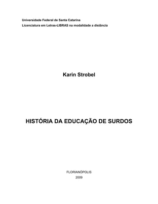 Universidade Federal de Santa Catarina
Licenciatura em Letras-LIBRAS na modalidade a distância
Karin Strobel
HISTÓRIA DA EDUCAÇÃO DE SURDOS
FLORIANÓPOLIS
2009
 