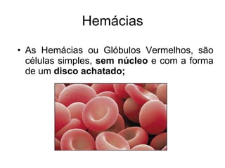 Hemácias As Hemácias ou Glóbulos Vermelhos, s ão células simples,  sem núcleo  e com a forma de um  disco achatado; 